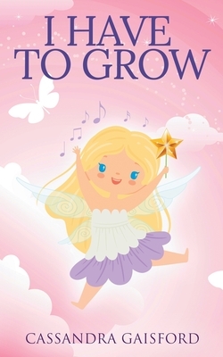 I Have to Grow by Cassandra Gaisford