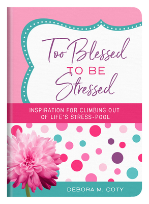 Too Blessed to Be Stressed: Inspiration for Climbing Out of Life's Stress-Pool by Debora M. Coty