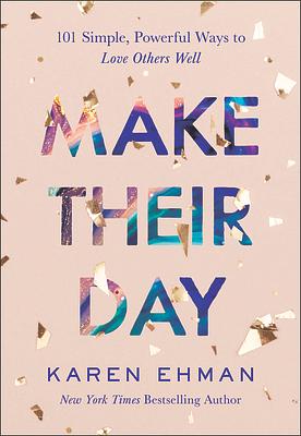 Make Their Day: 101 Simple, Powerful Ways to Love Others Well by Karen Ehman