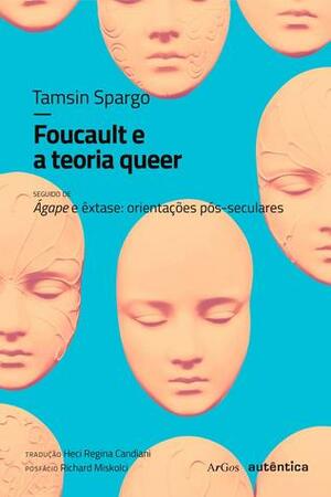 Foucault e a teoria queer - seguido de Ágape e êxtase: orientações pós-seculares by Heci Regina Candiani, Tamsin Spargo