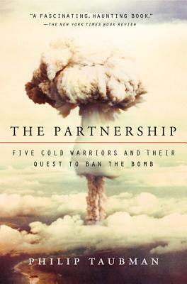 The Partnership: Five Cold Warriors and Their Quest to Ban the Bomb by Philip Taubman