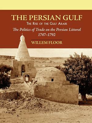 The Persian Gulf: The Rise of the Gulf Arabs by Willem M. Floor