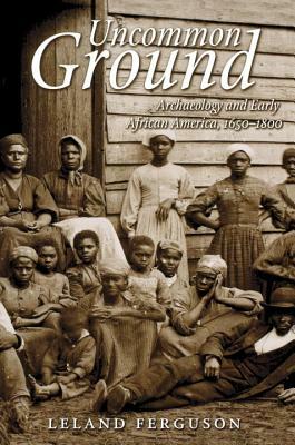 Uncommon Ground: Archaeology and Early African America, 1650-1800 by Leland Ferguson