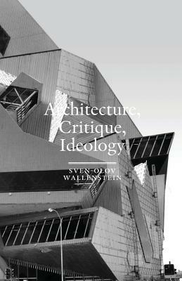 Architecture, Critique, Ideology: Writings on Architecture and Theory by Sven-Olov Wallenstein