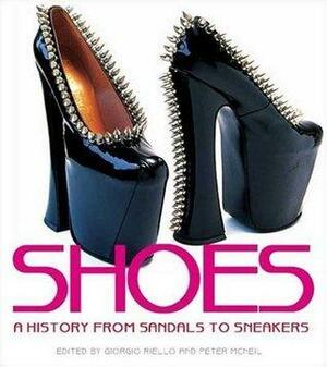 Shoes: A History From Sandals to Sneakers by Peter McNeil, Giorgio Riello