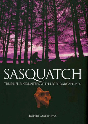 Sasquatch: True-Life Encounters with Legendary Ape-Men by Rupert Matthews