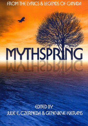 Mythspring: From the Myths and Lyrics of Canada by Daniel Archambault, Claude Lalumière, Tanya Huff, Roben Goodfellow, Lorne Kates, Lynda Williams, Alison Baird, Karina Sumner-Smith, Julie E. Czerneda, Charles de Lint, James Alan Gardner, Genevieve Kierans, Mark Ladoueur, Fiona Patton, Karin Lowachee, Derryl Murphy