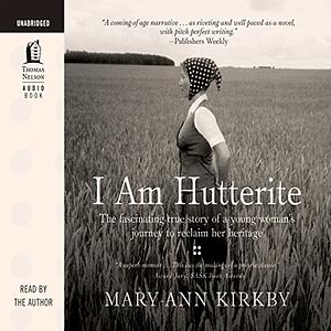 I Am Hutterite: The Fascinating True Story of a Young Woman's Journey to Reclaim Her Heritage by Mary-Ann Kirkby