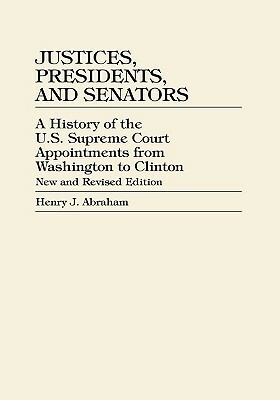 Justices, Presidents, and Senators: A History of U.S. Supreme Court Appointments from Washington to Clinton, revised edition by Henry J. Abraham