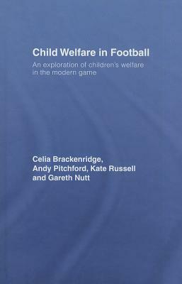 Child Welfare in Football: An Exploration of Children's Welfare in the Modern Game by Andy Pitchford, Celia Brackenridge, Kate Russell