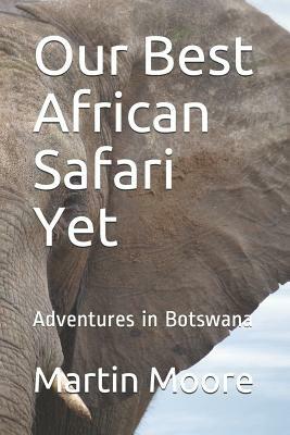 Our Best African Safari Yet: Adventures in Botswana by Martin Moore