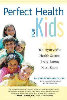 Perfect Health for Kids: Ten Ayurvedic Health Secrets Every Parent Must Know by John Douillard