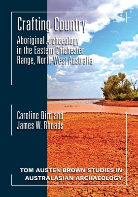 Crafting Country: Aboriginal Archaeology in the Eastern Chichester Ranges, Northwest Australia by James W. Rhoads, Caroline Bird