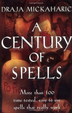 A Century of Spells: More than 100 Time-tested, Easy-to-Use Spells that Really Work by Draja Mickaharic
