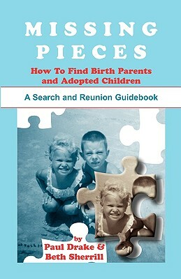 Missing Pieces: How to Find Birth Parents and Adopted Children. A Search and Reunion Guidebook by Beth Sherrill, Paul Drake