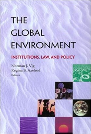 The Global Environment: Institutions, Law, & Policy by Norman J. Vig