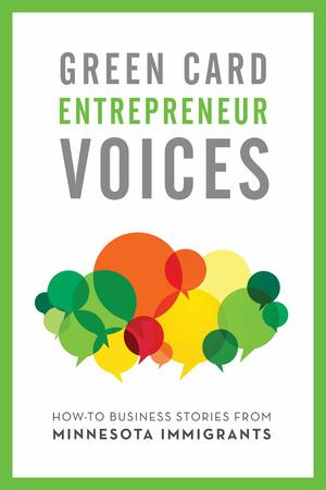 How-To Business Stories from Minnesota Immigrants: Green Card Entrepreneur Voices by Rachel Lauren Mueller, Rajiv Tandon, Tea Rozman Clark