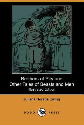 Brothers of Pity and Other Tales of Beasts and Men (Illustrated Edition) (Dodo Press) by Juliana Horatia Ewing