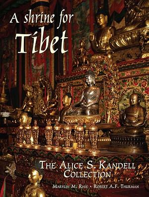 A Shrine for Tibet: The Alice S. Kandell Collection by Marylin M. Rhie, Robert A. F. Thurman