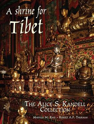 A Shrine for Tibet: The Alice S. Kandell Collection by Robert A. F. Thurman, Marylin M. Rhie