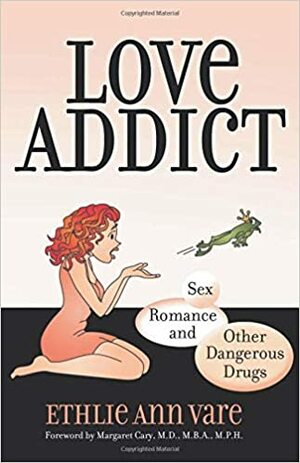 Love Addict: Sex, Romance, and Other Dangerous Drugs by Ethlie Ann Vare