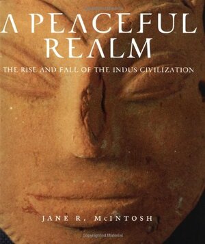 A Peaceful Realm: The Rise and Fall of the Indus Civilization by Jane McIntosh