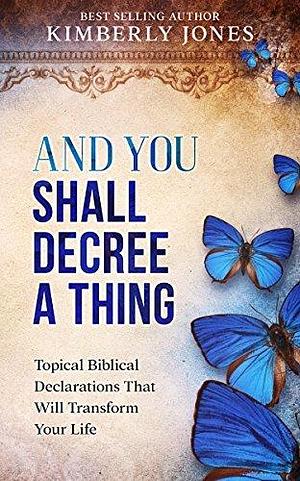 And You Shall Decree A Thing: Topical Declarations That Will Transform Your Life by Kimberly Jones, Kimberly Jones