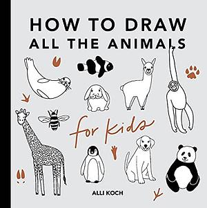 All the Animals: How to Draw Books for Kids by Alli Koch