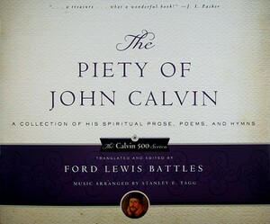 The Piety of John Calvin: A Collection of His Spiritual Prose, Poems, and Hymns by Ford Lewis Battles