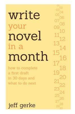 Write Your Novel in a Month: How to Complete a First Draft in 30 Days and What to Do Next by Jeff Gerke