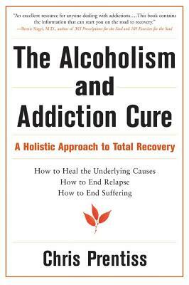 The Alcoholism and Addiction Cure: A Holistic Approach to Total Recovery by Chris Prentiss, Pax Prentiss