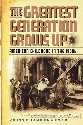 The Greatest Generation Grows Up: American Childhood in the 1930s by Kriste Lindenmeyer