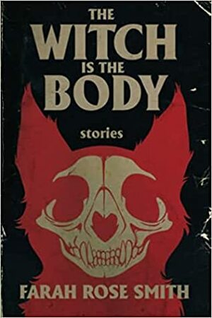 The Witch is the Body by Farah Rose Smith