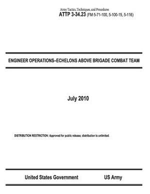 Army Tactics, Techniques, and Procedures ATTP 3-34.23 (FM 5-71-100, 5-100-15, 5-116) ENGINEER OPERATIONS-ECHELONS ABOVE BRIGADE COMBAT TEAM July 2010 by United States Government Us Army