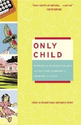 Only Child: Writers on the Singular Joys and Solitary Sorrows of Growing Up Solo by 
