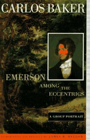 Emerson among the Eccentrics: A Group Portrait by James R. Mellow, Carlos Baker