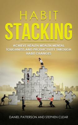 Habit Stacking: Achieve Health, Wealth, Mental Toughness, and Productivity through Habit Changes by Daniel Patterson