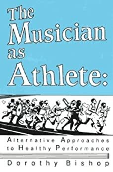 The Musician as Athlete: Alternative Approaches to Healthy Performance by Jude Carlson, Dorothy Bishop