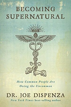 Supranatural: Cum pot oamenii obișnuiți să facă lucruri neobișnuite by Joe Dispenza