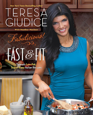 Fabulicious!: Fast & Fit: Teresa's Low-Fat, Super-Easy Italian Recipes by Teresa Giudice, Heather Maclean