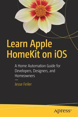 Learn Apple Homekit on IOS: A Home Automation Guide for Developers, Designers, and Homeowners by Jesse Feiler