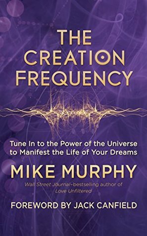 The Creation Frequency: Tune In to the Power of the Universe to Manifest the Life of Your Dreams by Jack Canfield, Mike Murphy