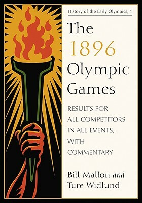 The 1896 Olympic Games: Results for All Competitors in All Events, with Commentary by Ture Widlund, Bill Mallon