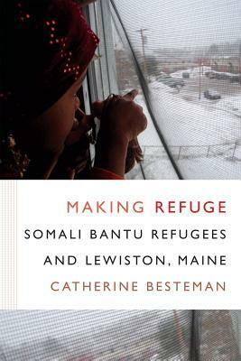 Making Refuge: Somali Bantu Refugees and Lewiston, Maine by Catherine Besteman
