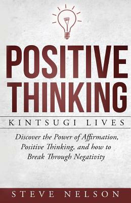 Positive Thinking: Kintsugi Lives: Discover the Power of Affirmation, Positive T by Steve Nelson