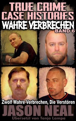 Wahre Verbrechen: Band 6 - (True Crime Case Histories) : Zwölf wahre Verbrechen, die verstören (German Edition) (Wahre Verbrechen by Tanja Lampa, Jason Neal