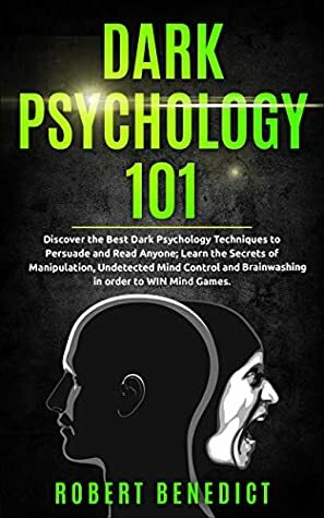 Dark Psychology 101: Discover the Best Dark Psychology Techniques to Persuade and Read Anyone; Learn the Secrets of Manipulation, Undetected Mind Control and Brainwashing in order to WIN Mind Games. by Robert Benedict