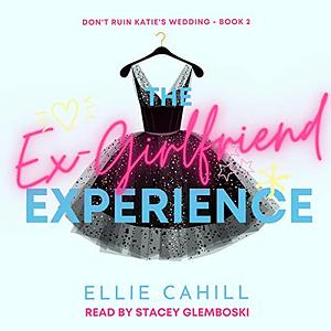 The Ex-Girlfriend Experience by Ellie Cahill, Ellie Cahill