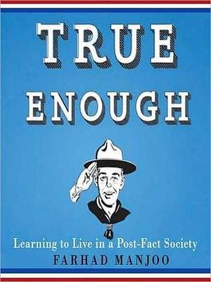 True Enough: Learning to Live in a Post-Fact Society: Learning to Live in a Post-Fact Society by Farhad Manjoo, Farhad Manjoo, Ray Porter