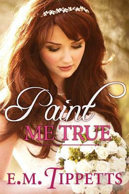 Paint Me True by E.M. Tippetts